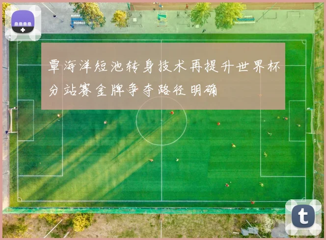 覃海洋短池转身技术再提升世界杯分站赛金牌争夺路径明确