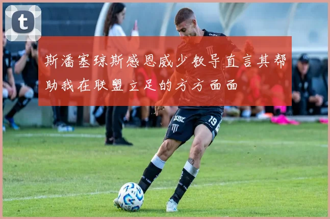 斯潘塞琼斯感恩威少教导直言其帮助我在联盟立足的方方面面