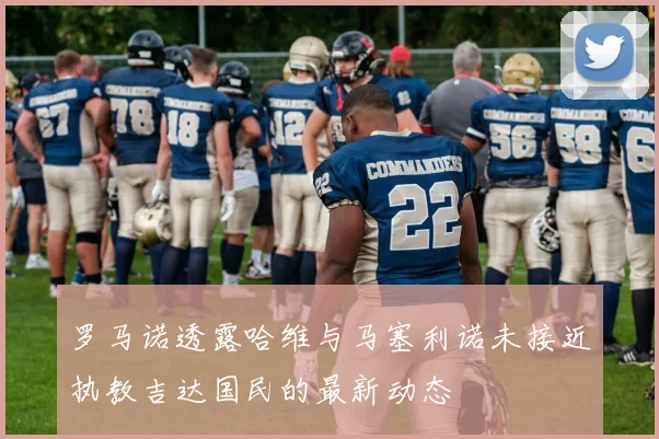 罗马诺透露哈维与马塞利诺未接近执教吉达国民的最新动态