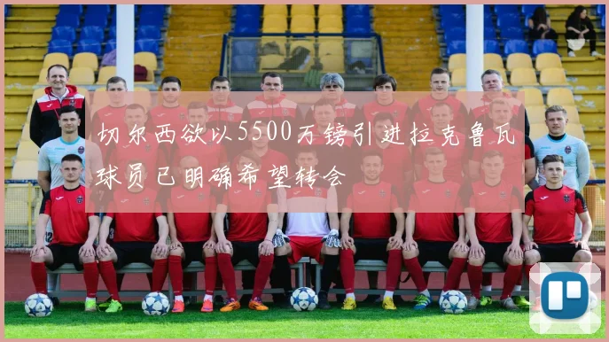 切尔西欲以5500万镑引进拉克鲁瓦球员已明确希望转会